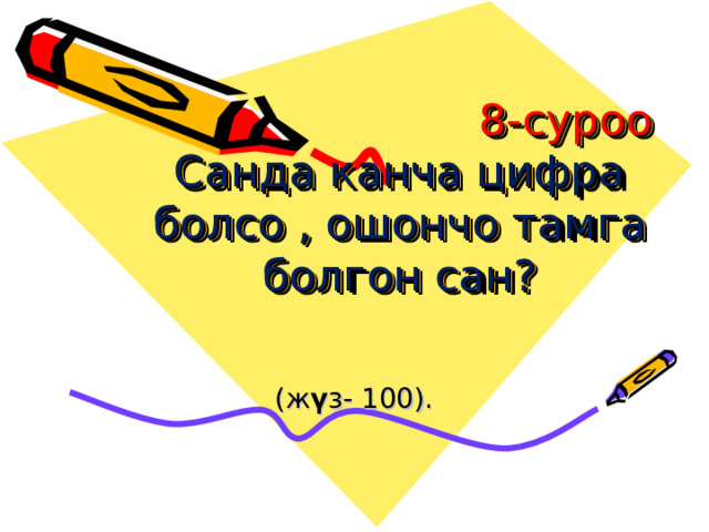  8-суроо  Санда канча цифра болсо , ошончо тамга болгон сан?   (ж ү з- 100). 