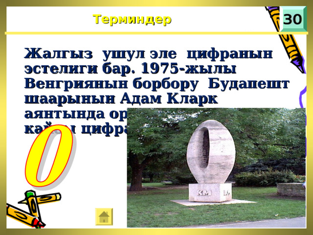 Терминдер Жалгыз ушул эле цифранын эстелиги бар. 1975-жылы Венгриянын борбору Будапешт шаарынын Адам Кларк аянтында орун алган. Бул кайсы цифра?  