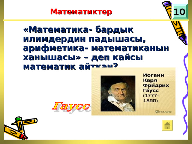 Математиктер «Математика- бардык илимдердин падышасы, арифметика- математиканын ханышасы» – деп кайсы математик айткан? 