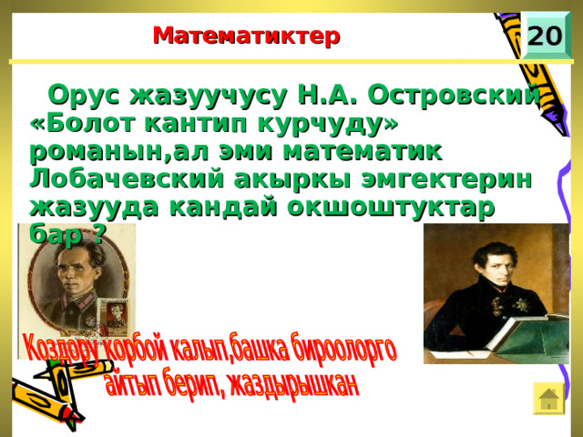 Математиктер  Орус жазуучусу Н.А. Островский «Болот кантип курчуду» романын,ал эми математик Лобачевский акыркы эмгектерин жазууда кандай окшоштуктар бар ? 