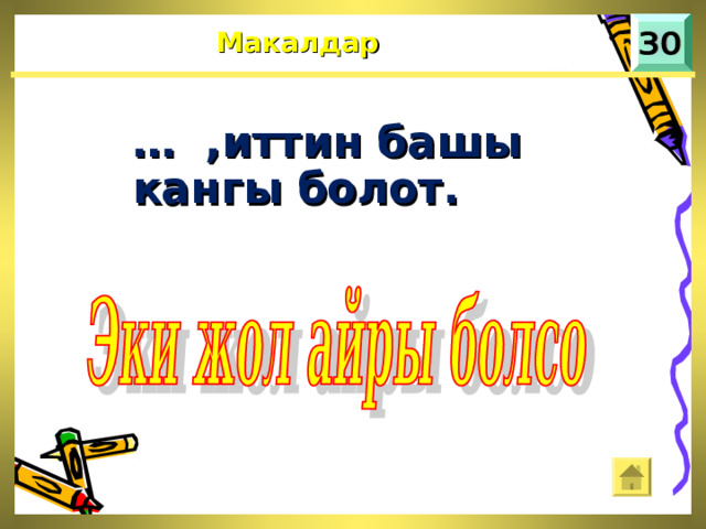 Макалдар … ,иттин башы кангы болот.  
