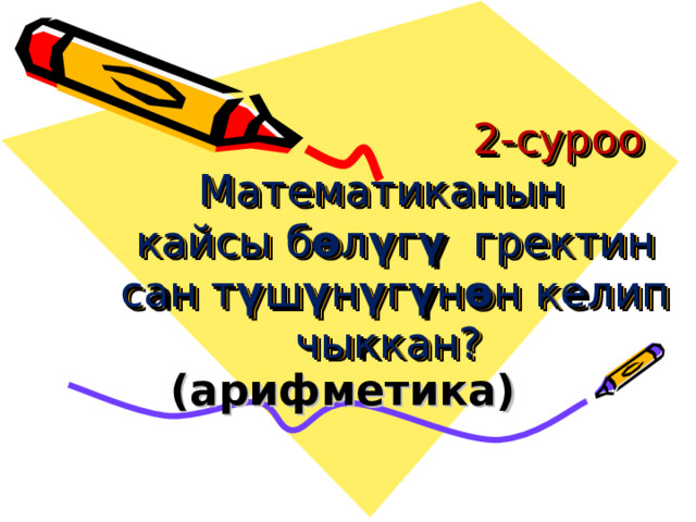  2-суроо   Математиканын кайсы б ө л ү г ү гректин сан т ү ш ү н ү г ү н ө н келип чыккан? (арифметика)  