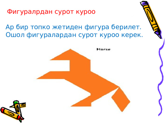  Фигуралрдан сурот куроо Ар бир топко жетиден фигура берилет. Ошол фигуралардан сурот куроо керек. 