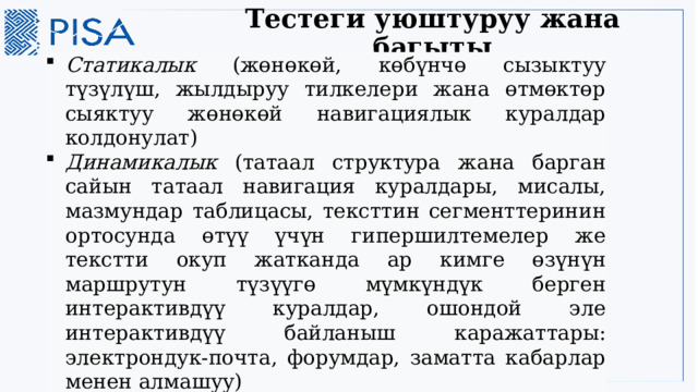 Тестеги уюштуруу жана багыты Статикалык (жөнөкөй, көбүнчө сызыктуу түзүлүш, жылдыруу тилкелери жана өтмөктөр сыяктуу жөнөкөй навигациялык куралдар колдонулат) Динамикалык (татаал структура жана барган сайын татаал навигация куралдары, мисалы, мазмундар таблицасы, тексттин сегменттеринин ортосунда өтүү үчүн гипершилтемелер же текстти окуп жатканда ар кимге өзүнүн маршрутун түзүүгө мүмкүндүк берген интерактивдүү куралдар, ошондой эле интерактивдүү байланыш каражаттары: электрондук-почта, форумдар, заматта кабарлар менен алмашуу) 