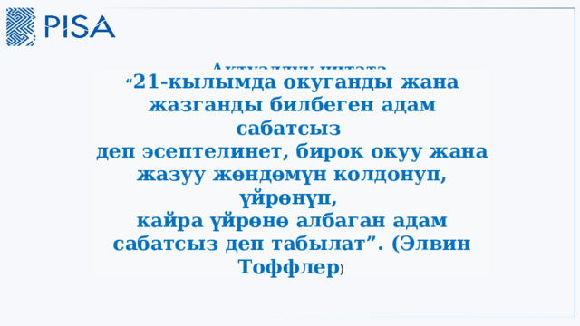 Актуалдуу цитата “ 21-кылымда окуганды жана жазганды билбеген адам сабатсыз деп эсептелинет, бирок окуу жана жазуу жөндөмүн колдонуп, үйрөнүп, кайра үйрөнө албаган адам сабатсыз деп табылат”. (Элвин Тоффлер )  