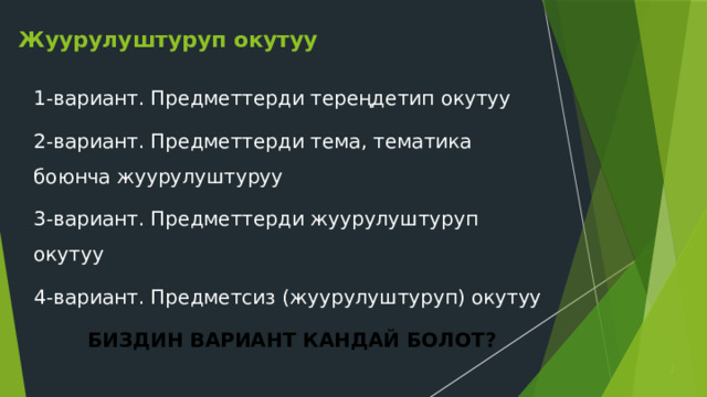 Жуурулуштуруп окутуу 1-вариант. Предметтерди тереңдетип окутуу 2-вариант. Предметтерди тема, тематика боюнча жуурулуштуруу 3-вариант. Предметтерди жуурулуштуруп окутуу 4-вариант. Предметсиз (жуурулуштуруп) окутуу БИЗДИН ВАРИАНТ КАНДАЙ БОЛОТ?  