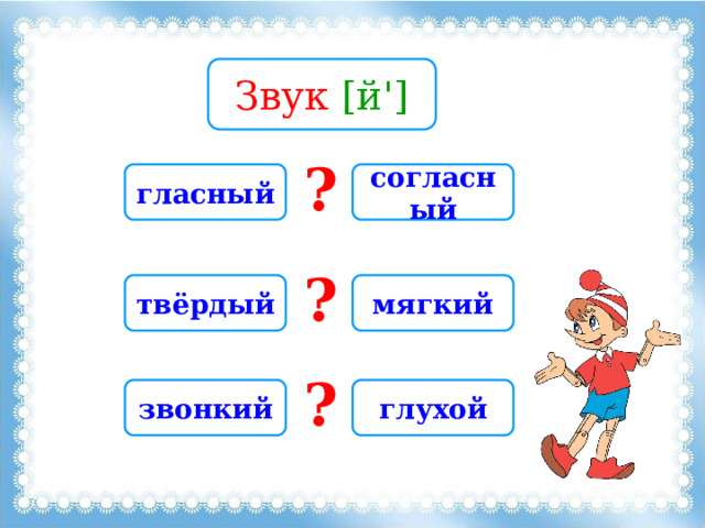 Звук [й'] ? гласный согласный ? твёрдый мягкий ? звонкий глухой 