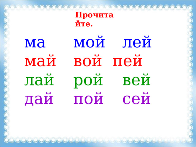 Прочитайте. ма    мой   лей май   вой   пей лай   рой   вей дай   пой   сей 