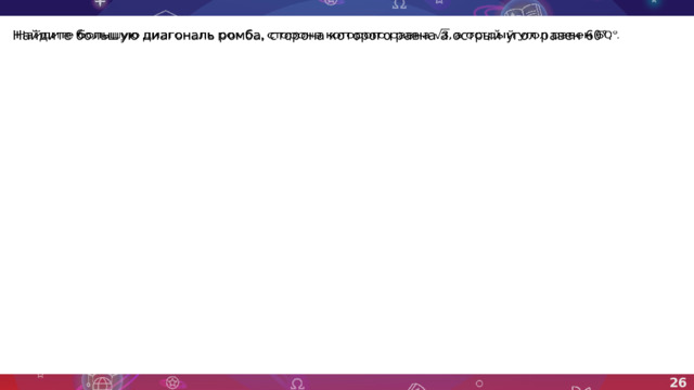 Найдите большую диагональ ромба, сторона которого равна а острый угол равен 60°.   26 