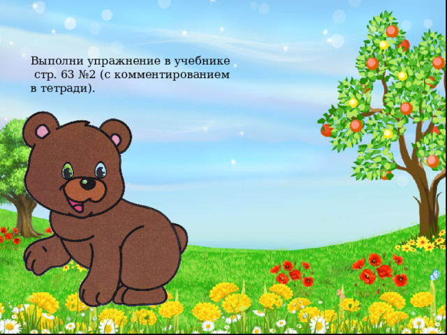 Выполни упражнение в учебнике  стр. 63 №2 (с комментированием в тетради). 