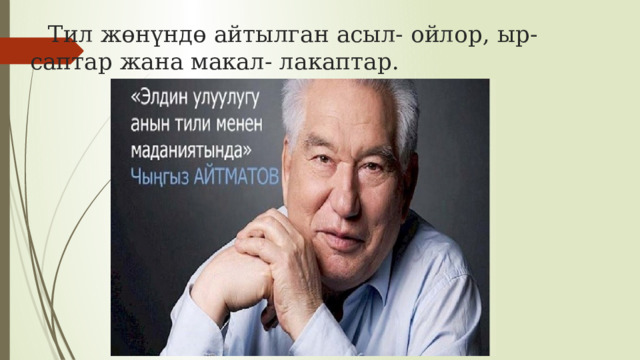 Тил жөнүндө айтылган асыл- ойлор, ыр-саптар жана макал- лакаптар.   