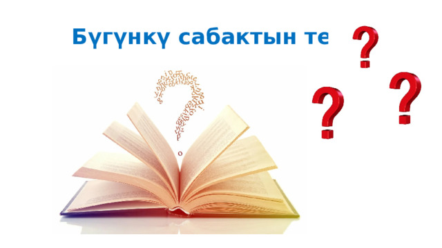  Бүгүнкү сабактын темасы 