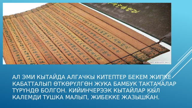 Ал эми кытайда алгачкы китептер бекем жипке кабатталып өткөрүлгөн жука бамбук тактачалар түрүндө болгон. Кийинчерээк кытайлар кыл калемди тушка малып, жибекке жазышкан. 