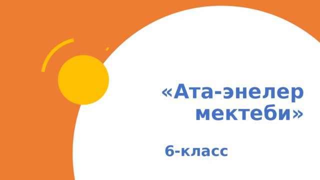 «Ата-энелер мектеби» 6-класс 