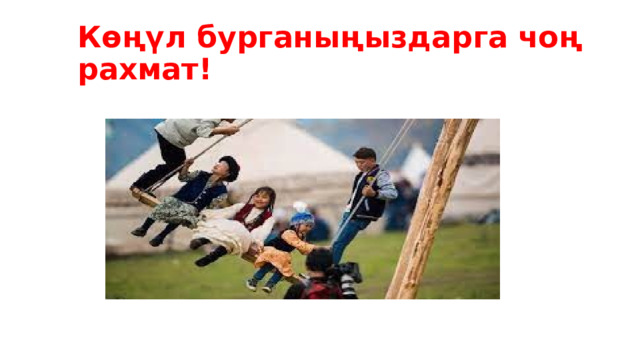 Көңүл бурганыңыздарга чоң рахмат! 