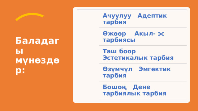 Баладагы мүнөздөр: Ачуулуу Адептик тарбия Өжөөр Акыл- эс тарбиясы Таш боор Эстетикалык тарбия Өзүмчүл Эмгектик тарбия Бошоң Дене тарбиялык тарбия 