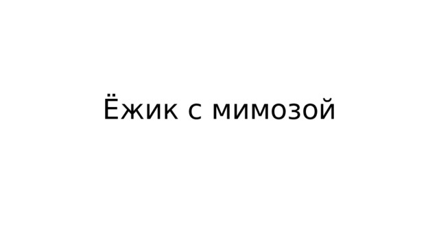Ёжик с мимозой 