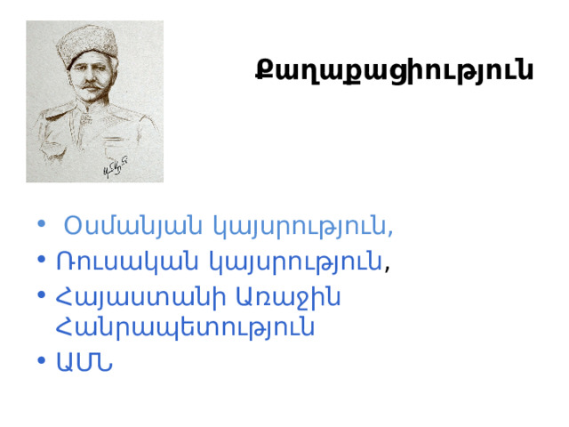  Քաղաքացիություն   Օսմանյան կայսրություն,   Ռուսական կայսրություն ,   Հայաստանի Առաջին Հանրապետություն ԱՄՆ 