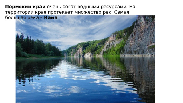 Пермский край очень богат водными ресурсами. На территории края протекает множество рек. Самая большая река – Кама 