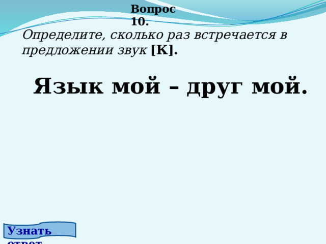 Вопрос 10. Определите, сколько раз встречается в предложении звук [К].      Язык мой – друг мой. Узнать ответ. 
