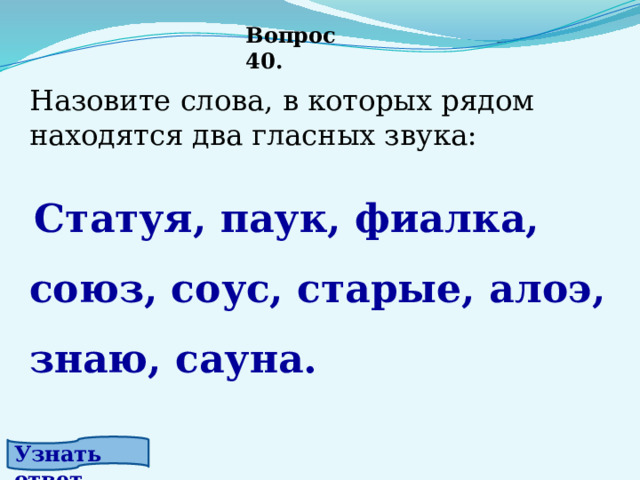 Вопрос 40. Назовите слова, в которых рядом находятся два гласных звука:  Статуя, паук, фиалка, союз, соус, старые, алоэ, знаю, сауна. Узнать ответ. 