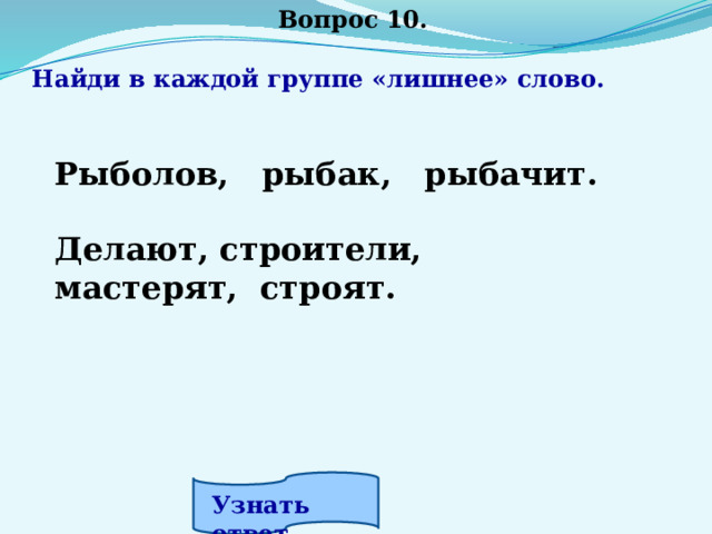 Вопрос 10.  Найди в каждой группе «лишнее» слово.    Рыболов, рыбак, рыбачит.  Делают, строители, мастерят, строят. Узнать ответ. 