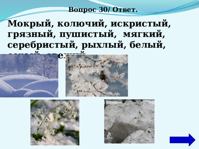 Вопрос 30/ Ответ. Мокрый, колючий, искристый, грязный, пушистый, мягкий, серебристый, рыхлый, белый, серый, свежий .  СНЕГ 