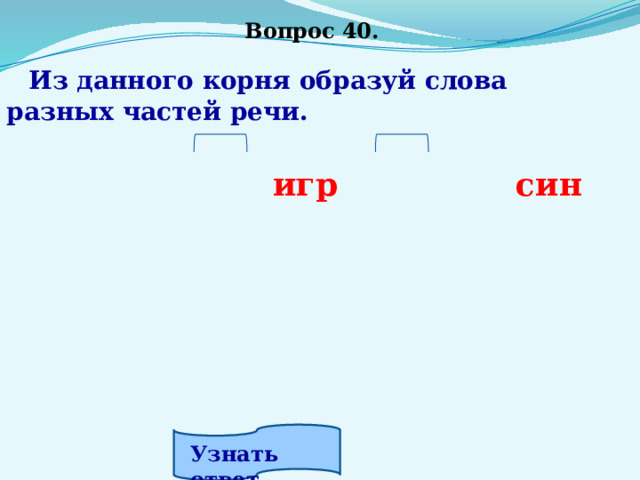 Вопрос 40.  Из данного корня образуй слова разных частей речи.   игр син     Узнать ответ. 