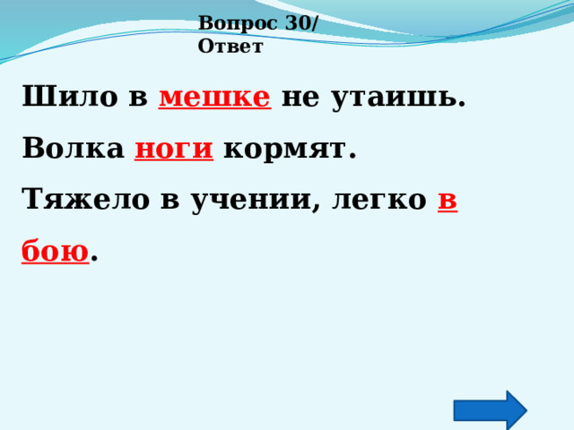 Вопрос 30/ Ответ Шило в мешке не утаишь. Волка ноги кормят. Тяжело в учении, легко в бою . 