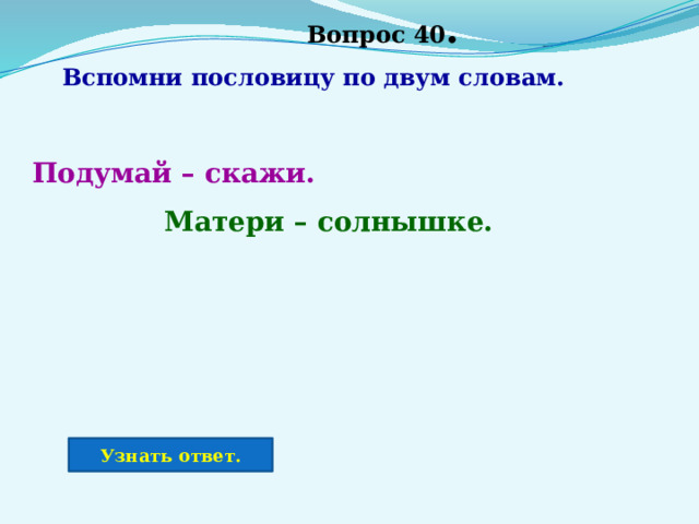 Вопрос 40 . Вспомни пословицу по двум словам. Подумай – скажи.  Матери – солнышке.  Узнать ответ. 