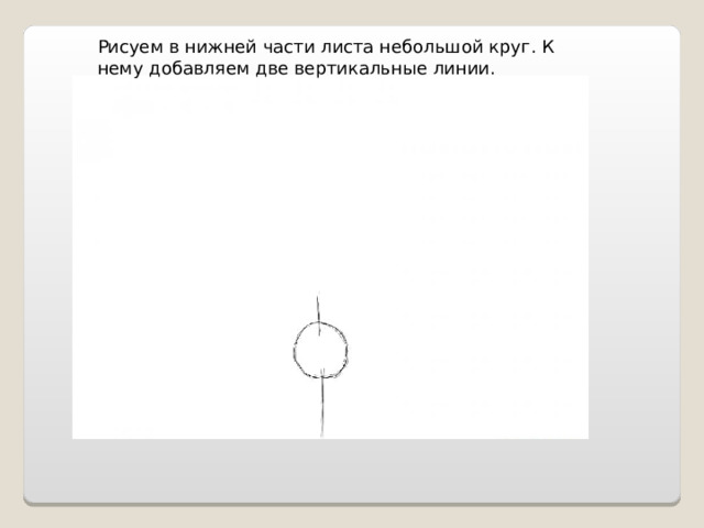 Рисуем в нижней части листа небольшой круг. К нему добавляем две вертикальные линии. 