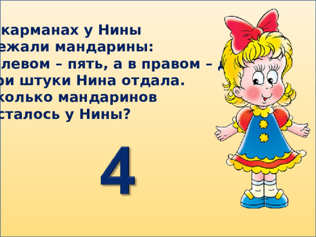 В карманах у Нины Лежали мандарины: В левом – пять, а в правом – два. Три штуки Нина отдала. Сколько мандаринов Осталось у Нины? 
