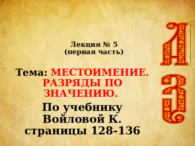 Лекция № 5  (первая часть) Тема: МЕСТОИМЕНИЕ. РАЗРЯДЫ ПО ЗНАЧЕНИЮ. По учебнику Войловой К. страницы 128-136 