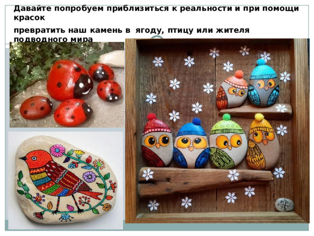  Давайте попробуем приблизиться к реальности и при помощи красок превратить наш камень в ягоду, птицу или жителя подводного мира 