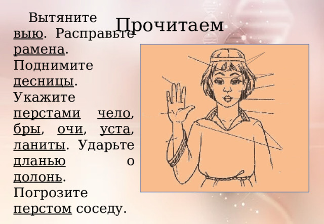 Вытяните выю . Расправьте рамена . Поднимите десницы . Укажите перстами  чело , бры , очи , уста , ланиты . Ударьте дланью о долонь . Погрозите перстом соседу. Прочитаем 