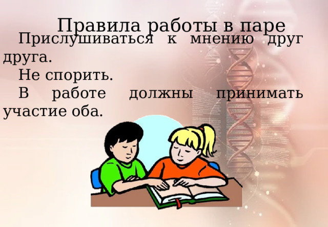Правила работы в паре Прислушиваться к мнению друг друга. Не спорить. В работе должны принимать участие оба. 