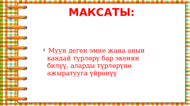 МАКСАТЫ:  Муун деген эмне жана анын кандай түрлөрү бар экенин билүү, аларды түрлөрүнө ажыратууга үйрөнүү 