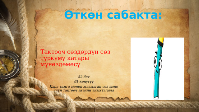 Өткөн сабакта: Тактооч сөздөрдүн сөз түркүмү катары мүнөздөмөсү 52-бет 61-көнүгүү Кара тамга менен жазылган сөз эмне үчүн тактооч экенин аныктагыла 
