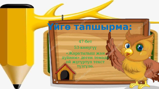 Үйгө тапшырма: 47-бет 53-көнүгүү «Жаратылыш жан дүйнөм» деген темада ой жүгүртүп текст түзгүлө. 