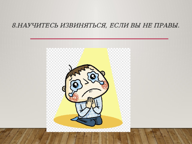    8.Научитесь извиняться, если Вы не правы.      