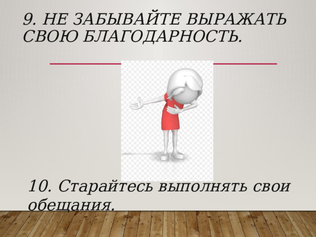 9. Не забывайте выражать свою благодарность. 10. Старайтесь выполнять свои обещания. 