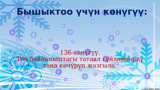 Бышыктоо үчүн көнүгүү: 136-көнүгүү.  Тең байланыштагы татаал сүйлөмдөрдү гана көчүрүп жазгыла. 