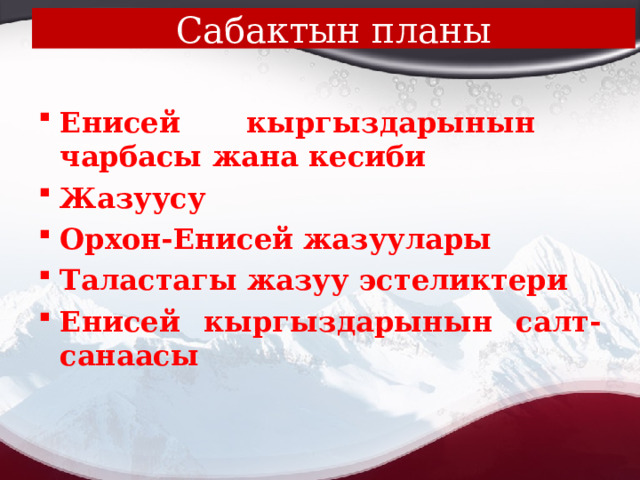 Сабактын планы Енисей кыргыздарынын чарбасы жана кесиби Жазуусу Орхон-Енисей жазуулары Таластагы жазуу эстеликтери Енисей кыргыздарынын салт-санаасы 