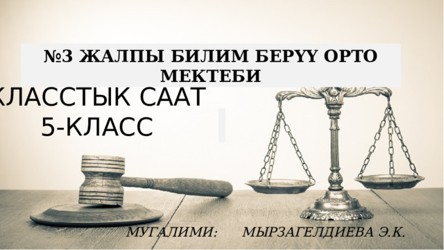 № 3 ЖАЛПЫ БИЛИМ БЕРҮҮ ОРТО МЕКТЕБИ КЛАССТЫК СААТ 5-КЛАСС МУГАЛИМИ: МЫРЗАГЕЛДИЕВА Э.К. 