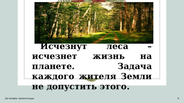 Исчезнут леса – исчезнет жизнь на планете. Задача каждого жителя Земли не допустить этого. Заголовок презентации 1 1 