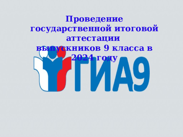 Проведение государственной итоговой аттестации выпускников 9 класса в 2024 году  