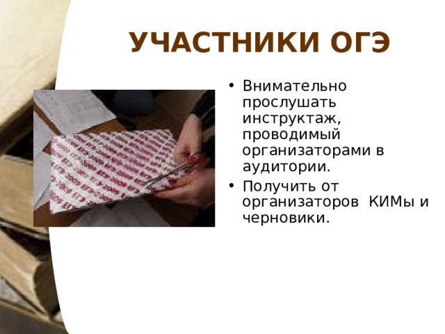 УЧАСТНИКИ ОГЭ Внимательно прослушать инструктаж, проводимый организаторами в аудитории. Получить от организаторов КИМы и черновики. 