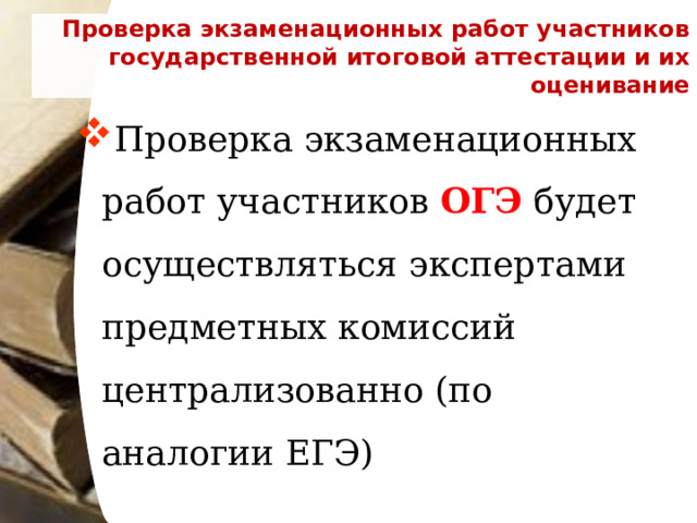 Проверка экзаменационных работ участников государственной итоговой аттестации и их оценивание Проверка экзаменационных работ участников ОГЭ будет осуществляться экспертами предметных комиссий централизованно (по аналогии ЕГЭ)  