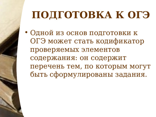 ПОДГОТОВКА К ОГЭ Одной из основ подготовки к ОГЭ может стать кодификатор проверяемых элементов содержания: он содержит перечень тем, по которым могут быть сформулированы задания.  