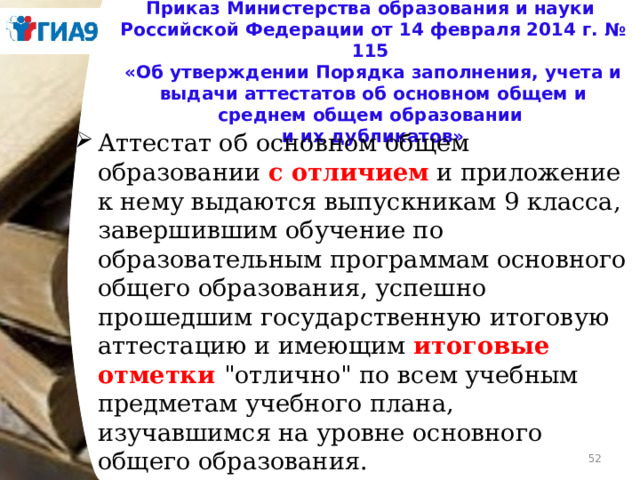 Приказ Министерства образования и науки  Российской Федерации от 14 февраля 2014 г. № 115  «Об утверждении Порядка заполнения, учета и выдачи аттестатов об основном общем и среднем общем образовании  и их дубликатов» Аттестат об основном общем образовании с отличием и приложение к нему выдаются выпускникам 9 класса, завершившим обучение по образовательным программам основного общего образования, успешно прошедшим государственную итоговую аттестацию и имеющим итоговые отметки 